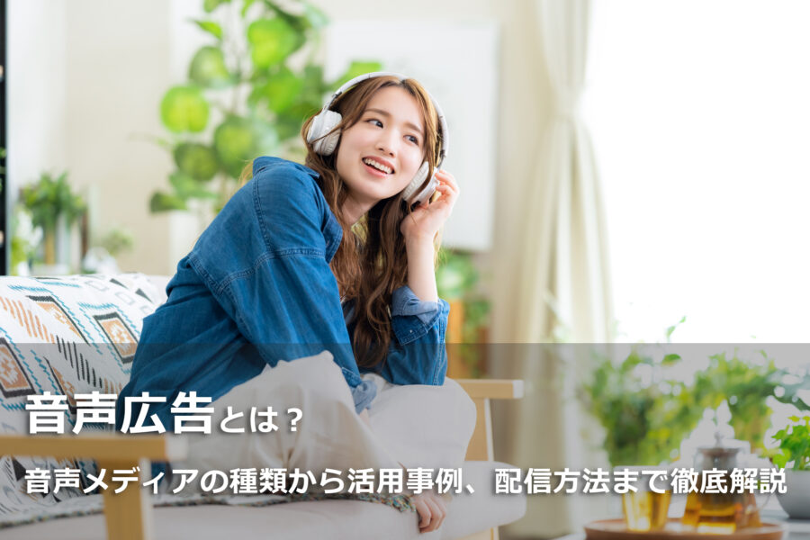 音声広告とは？音声メディアの種類から活用事例、配信方法まで徹底解説